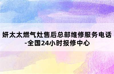 妍太太燃气灶售后总部维修服务电话-全国24小时报修中心