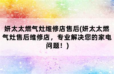 妍太太燃气灶维修店售后(妍太太燃气灶售后维修店，专业解决您的家电问题！)