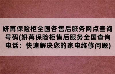 妍苒保险柜全国各售后服务网点查询号码(妍苒保险柜售后服务全国查询电话：快速解决您的家电维修问题)