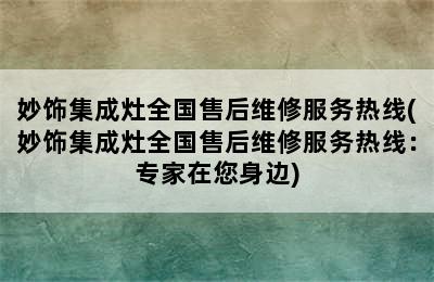 妙饰集成灶全国售后维修服务热线(妙饰集成灶全国售后维修服务热线：专家在您身边)