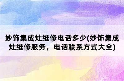 妙饰集成灶维修电话多少(妙饰集成灶维修服务，电话联系方式大全)