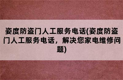 姿度防盗门人工服务电话(姿度防盗门人工服务电话，解决您家电维修问题)