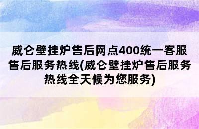 威仑壁挂炉售后网点400统一客服售后服务热线(威仑壁挂炉售后服务热线全天候为您服务)