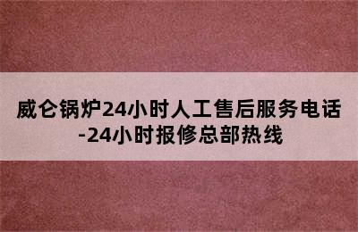 威仑锅炉24小时人工售后服务电话-24小时报修总部热线