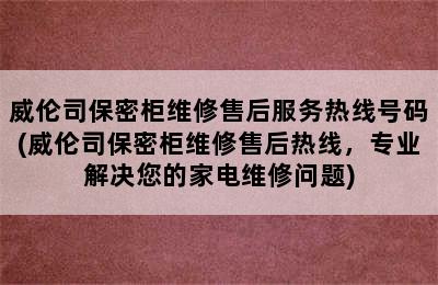 威伦司保密柜维修售后服务热线号码(威伦司保密柜维修售后热线，专业解决您的家电维修问题)