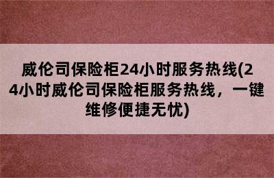 威伦司保险柜24小时服务热线(24小时威伦司保险柜服务热线，一键维修便捷无忧)