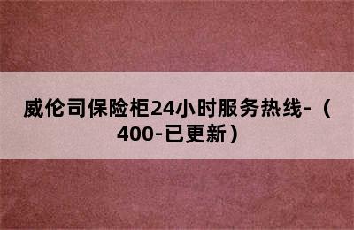 威伦司保险柜24小时服务热线-（400-已更新）