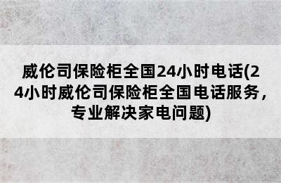 威伦司保险柜全国24小时电话(24小时威伦司保险柜全国电话服务，专业解决家电问题)