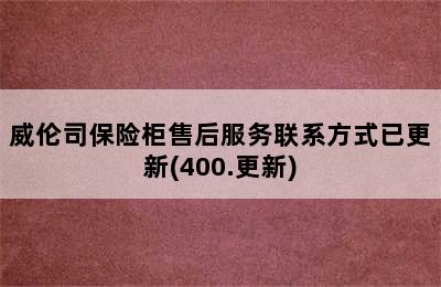 威伦司保险柜售后服务联系方式已更新(400.更新)