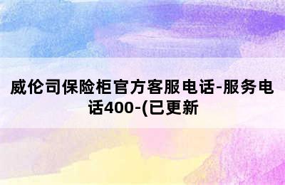 威伦司保险柜官方客服电话-服务电话400-(已更新