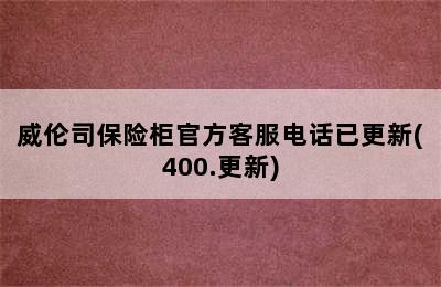 威伦司保险柜官方客服电话已更新(400.更新)