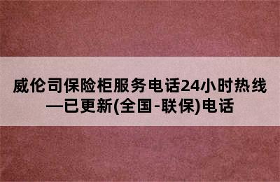 威伦司保险柜服务电话24小时热线—已更新(全国-联保)电话