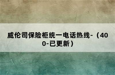 威伦司保险柜统一电话热线-（400-已更新）