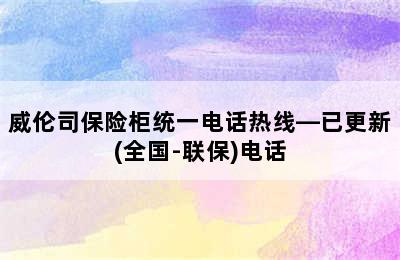 威伦司保险柜统一电话热线—已更新(全国-联保)电话