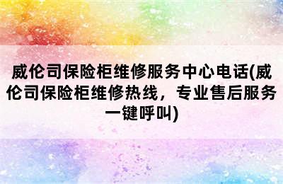 威伦司保险柜维修服务中心电话(威伦司保险柜维修热线，专业售后服务一键呼叫)