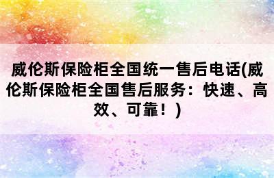 威伦斯保险柜全国统一售后电话(威伦斯保险柜全国售后服务：快速、高效、可靠！)