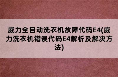 威力全自动洗衣机故障代码E4(威力洗衣机错误代码E4解析及解决方法)