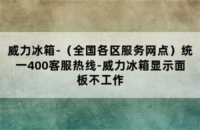 威力冰箱-（全国各区服务网点）统一400客服热线-威力冰箱显示面板不工作