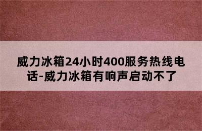 威力冰箱24小时400服务热线电话-威力冰箱有响声启动不了