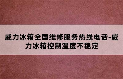 威力冰箱全国维修服务热线电话-威力冰箱控制温度不稳定