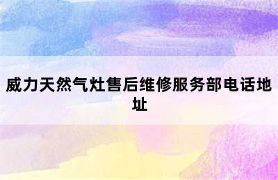 威力天然气灶售后维修服务部电话地址