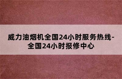 威力油烟机全国24小时服务热线-全国24小时报修中心