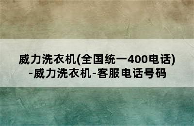 威力洗衣机(全国统一400电话)-威力洗衣机-客服电话号码