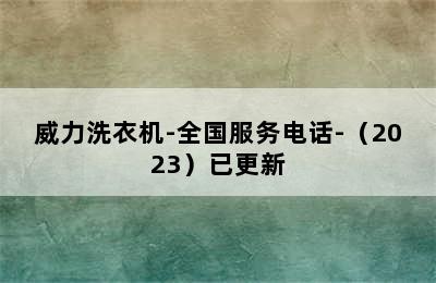 威力洗衣机-全国服务电话-（2023）已更新