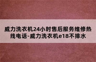 威力洗衣机24小时售后服务维修热线电话-威力洗衣机e18不排水