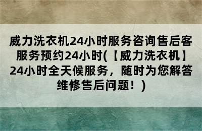 威力洗衣机24小时服务咨询售后客服务预约24小时(【威力洗衣机】24小时全天候服务，随时为您解答维修售后问题！)