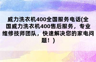 威力洗衣机400全国服务电话(全国威力洗衣机400售后服务，专业维修技师团队，快速解决您的家电问题！)