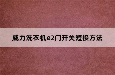 威力洗衣机e2门开关短接方法