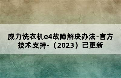 威力洗衣机e4故障解决办法-官方技术支持-（2023）已更新