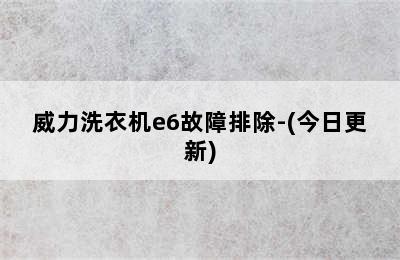 威力洗衣机e6故障排除-(今日更新)