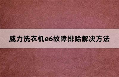 威力洗衣机e6故障排除解决方法