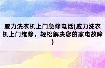 威力洗衣机上门急修电话(威力洗衣机上门维修，轻松解决您的家电故障)