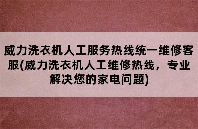 威力洗衣机人工服务热线统一维修客服(威力洗衣机人工维修热线，专业解决您的家电问题)