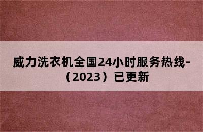 威力洗衣机全国24小时服务热线-（2023）已更新