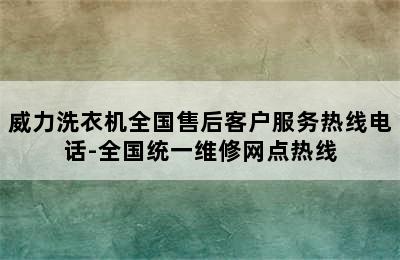 威力洗衣机全国售后客户服务热线电话-全国统一维修网点热线