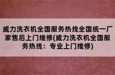 威力洗衣机全国服务热线全国统一厂家售后上门维修(威力洗衣机全国服务热线：专业上门维修)