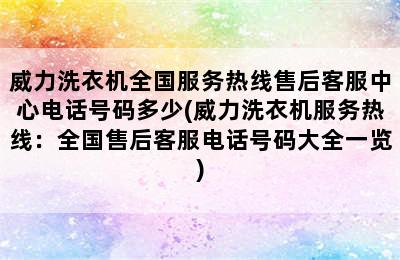 威力洗衣机全国服务热线售后客服中心电话号码多少(威力洗衣机服务热线：全国售后客服电话号码大全一览)