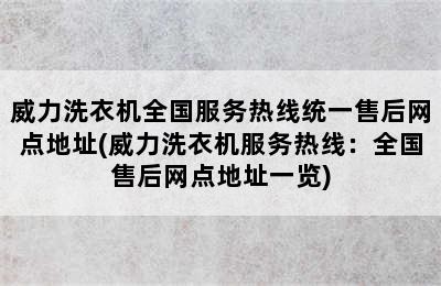 威力洗衣机全国服务热线统一售后网点地址(威力洗衣机服务热线：全国售后网点地址一览)