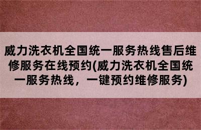 威力洗衣机全国统一服务热线售后维修服务在线预约(威力洗衣机全国统一服务热线，一键预约维修服务)