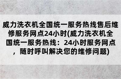 威力洗衣机全国统一服务热线售后维修服务网点24小时(威力洗衣机全国统一服务热线：24小时服务网点，随时呼叫解决您的维修问题)