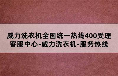 威力洗衣机全国统一热线400受理客服中心-威力洗衣机-服务热线