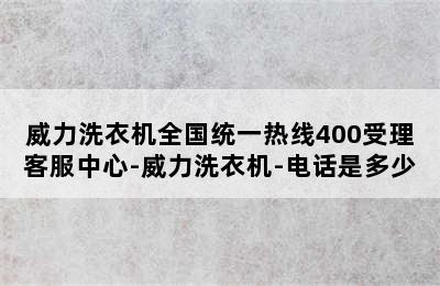 威力洗衣机全国统一热线400受理客服中心-威力洗衣机-电话是多少