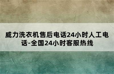 威力洗衣机售后电话24小时人工电话-全国24小时客服热线