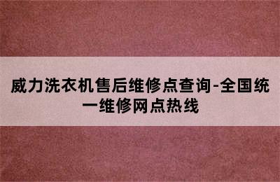 威力洗衣机售后维修点查询-全国统一维修网点热线