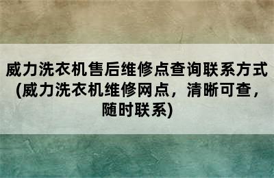 威力洗衣机售后维修点查询联系方式(威力洗衣机维修网点，清晰可查，随时联系)