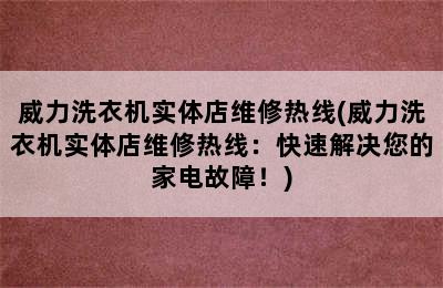 威力洗衣机实体店维修热线(威力洗衣机实体店维修热线：快速解决您的家电故障！)